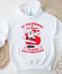 Santa to the windows to the walls ’til Santa decks these halls Christmas shirt