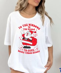 Santa to the windows to the walls ’til Santa decks these halls Christmas shirt