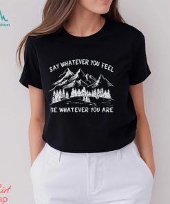 Say Whatever You Feel Be Whatever You Are Shirt