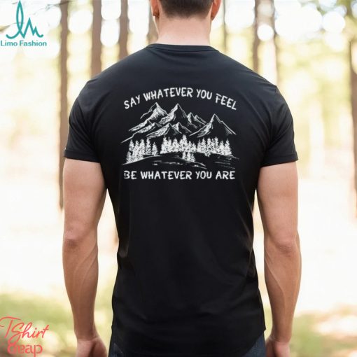 Say Whatever You Feel Be Whatever You Are Shirt