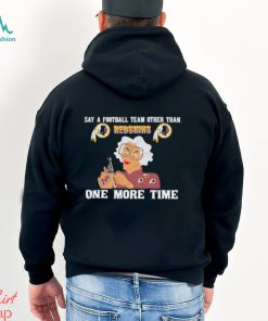 Say a football team other than Washington Redskins one more time shirt