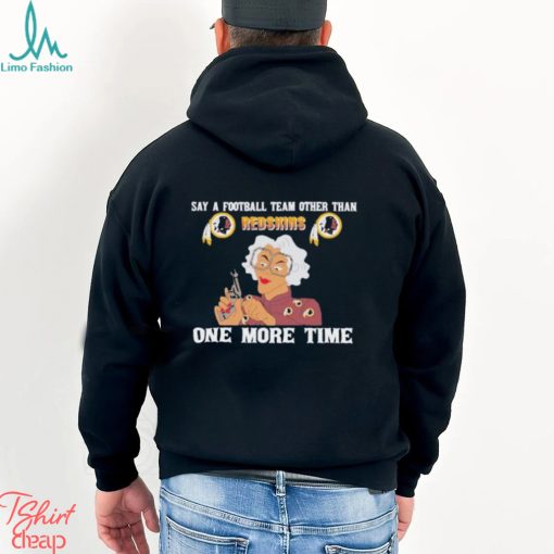 Say a football team other than Washington Redskins one more time shirt