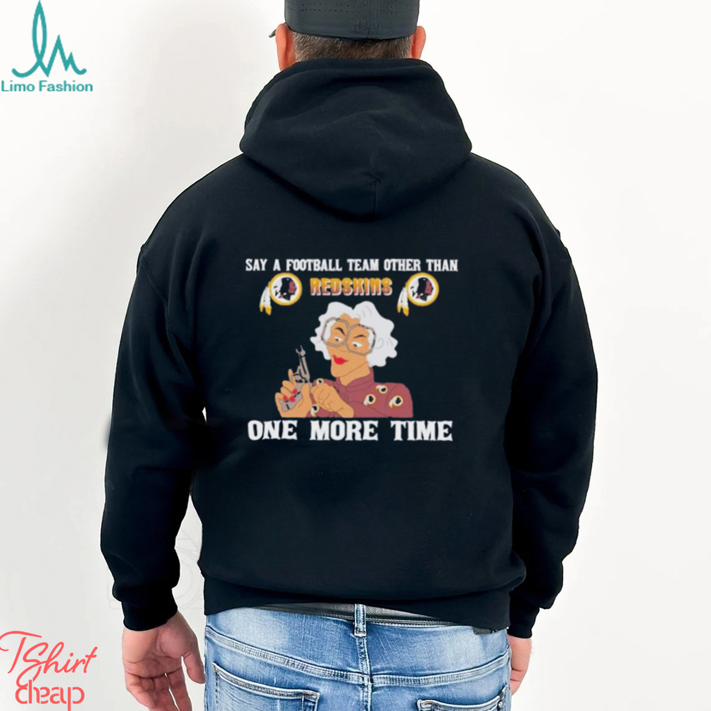 Say a football team other than Washington Redskins one more time shirt Say a football team other than Washington Redskins one more time shirt