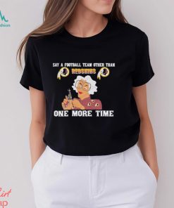 Say a football team other than Washington Redskins one more time shirt