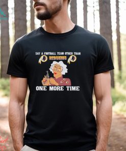 Say a football team other than Washington Redskins one more time shirt