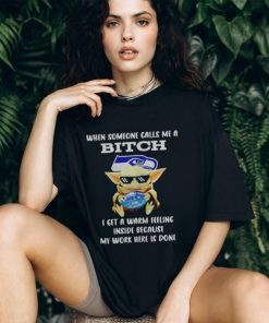 Seahawks Baby Yoda when someone calls me a bitch i get a warm feeling inside because my work here is done shirt
