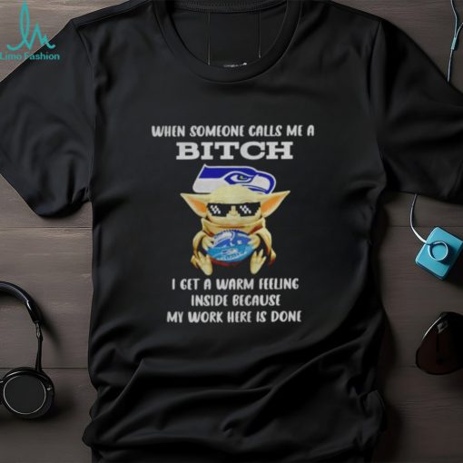 Seahawks Baby Yoda when someone calls me a bitch i get a warm feeling inside because my work here is done shirt