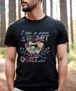 Sew A Piece Of My Heart Into Every Quilt I Make Shirt