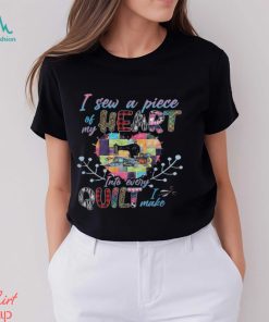 Sew A Piece Of My Heart Into Every Quilt I Make Shirt