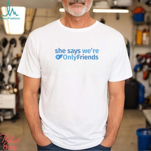 She Says We’re Only Friends Shirt