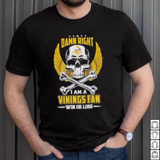 Skull damn right I am a Vikings fan win or lose shirt