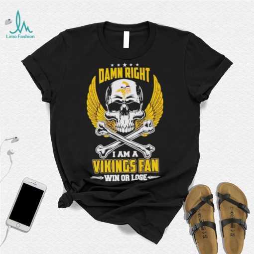 Skull damn right I am a Vikings fan win or lose shirt