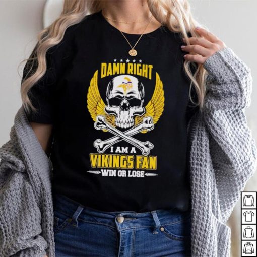 Skull damn right I am a Vikings fan win or lose shirt