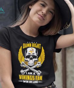 Skull damn right I am a Vikings fan win or lose shirt