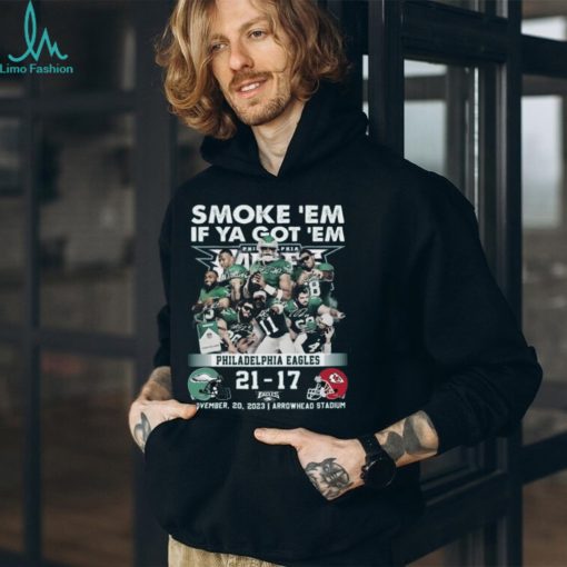 Smoke ‘Em If Ya Got ‘Em Philadelphia Eagles 21 – 17 Kansas City Chiefs November 20, 2023 Arrowhead Stadium T Shirt
