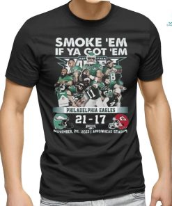 Smoke ‘Em If Ya Got ‘Em Philadelphia Eagles 21 – 17 Kansas City Chiefs November 20, 2023 Arrowhead Stadium T Shirt