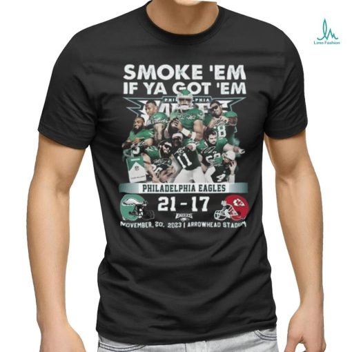 Smoke ‘Em If Ya Got ‘Em Philadelphia Eagles 21 – 17 Kansas City Chiefs November 20, 2023 Arrowhead Stadium T Shirt