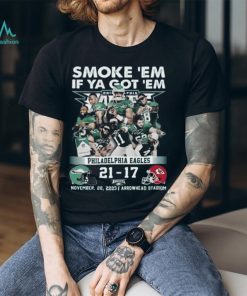 Smoke ‘Em If Ya Got ‘Em Philadelphia Eagles 21 – 17 Kansas City Chiefs November 20, 2023 Arrowhead Stadium T Shirt