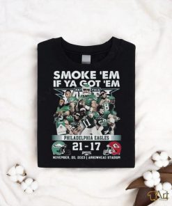 Smoke ‘Em If Ya Got ‘Em Philadelphia Eagles 21 – 17 Kansas City Chiefs November 20, 2023 Arrowhead Stadium T Shirt