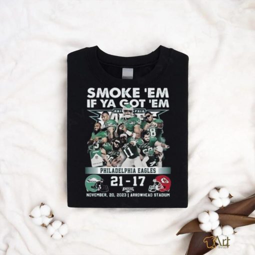 Smoke ‘Em If Ya Got ‘Em Philadelphia Eagles 21 – 17 Kansas City Chiefs November 20, 2023 Arrowhead Stadium T Shirt