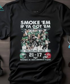 Smoke ‘Em If Ya Got ‘Em Philadelphia Eagles 21 – 17 Kansas City Chiefs November 20, 2023 Arrowhead Stadium T Shirt