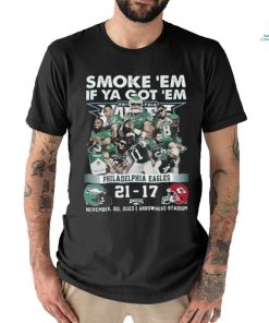 Smoke ‘Em If Ya Got ‘Em Philadelphia Eagles 21 – 17 Kansas City Chiefs November 20, 2023 Arrowhead Stadium T Shirt