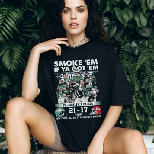 Smoke ‘Em If Ya Got ‘Em Philadelphia Eagles 21 – 17 Kansas City Chiefs November 20, 2023 Arrowhead Stadium T Shirt