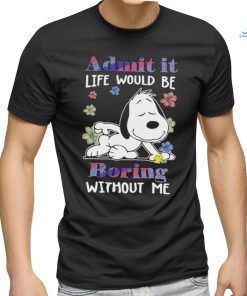 Snoopy admit it life would be boring without me shirt