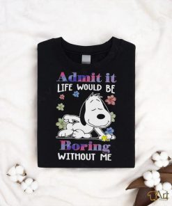 Snoopy admit it life would be boring without me shirt