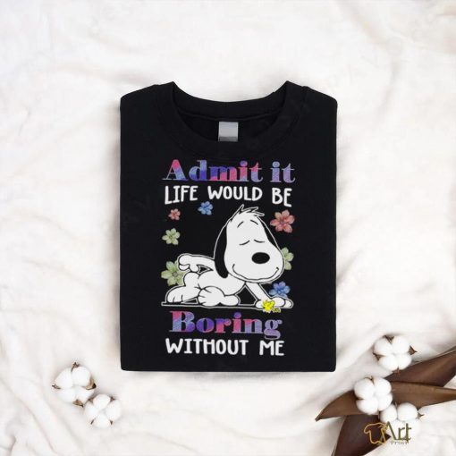 Snoopy admit it life would be boring without me shirt