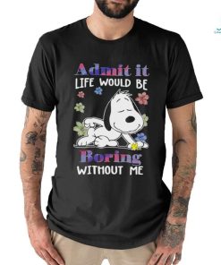 Snoopy admit it life would be boring without me shirt