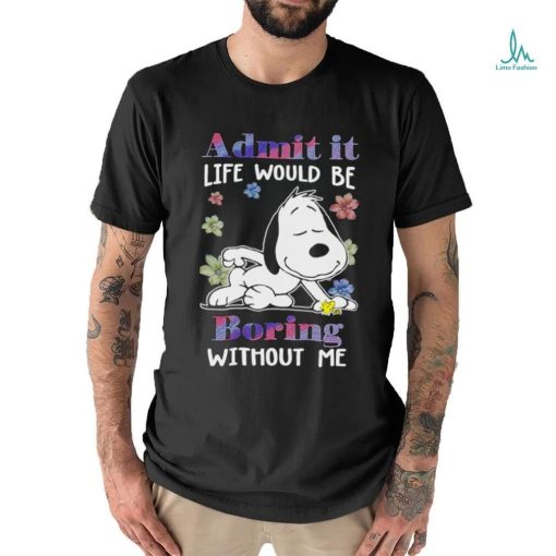 Snoopy admit it life would be boring without me shirt