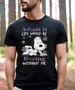 Snoopy and Woodstock admit it life would be boring without me Shirt
