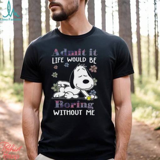 Snoopy and Woodstock admit it life would be boring without me Shirt