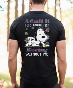 Snoopy and Woodstock admit it life would be boring without me Shirt