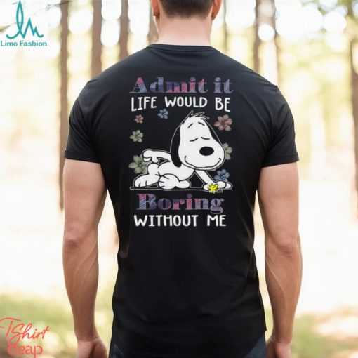 Snoopy and Woodstock admit it life would be boring without me Shirt