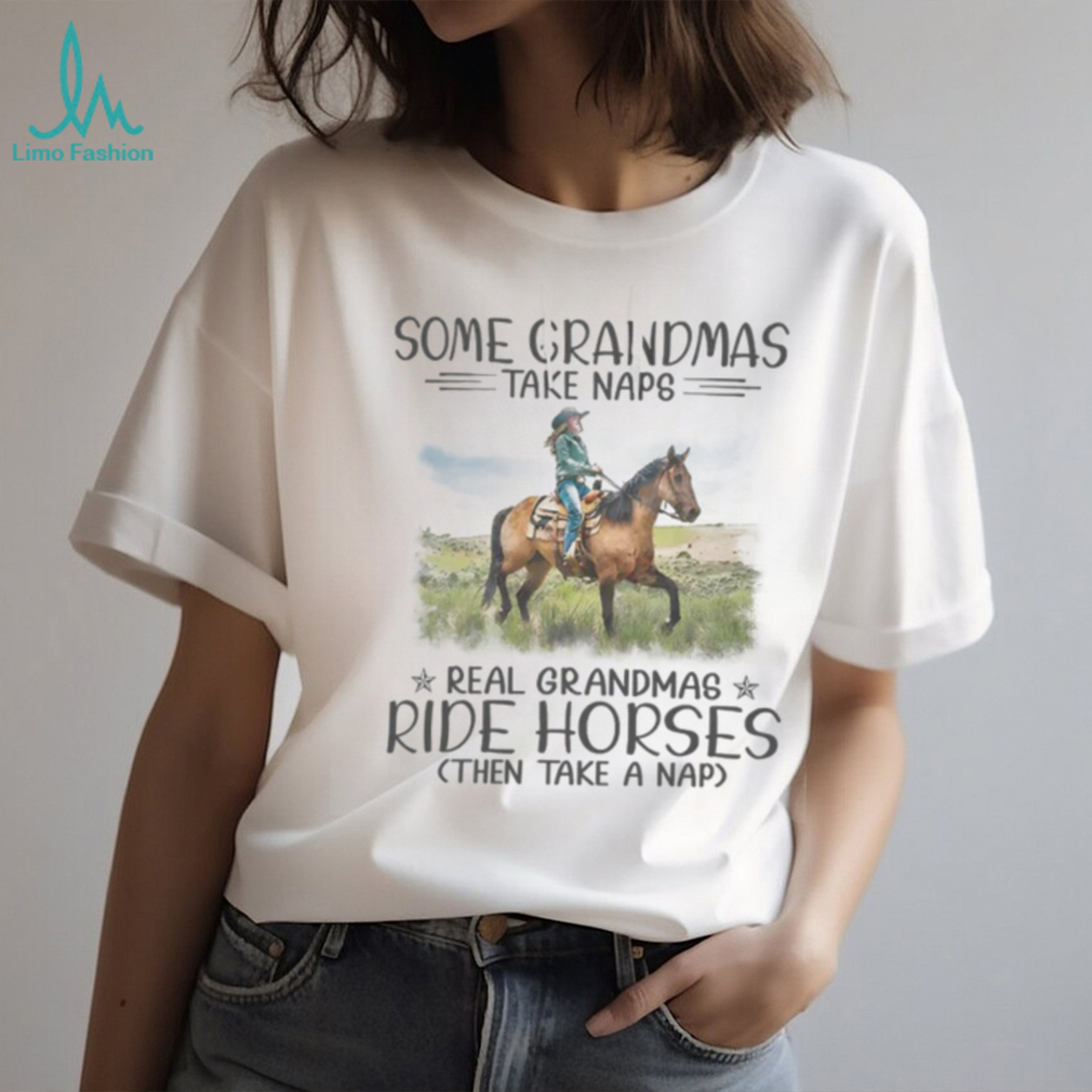 Some Grandmas Take Naps. Real Grandmas Ride Horses Then Take A Nap Tshirt Some Grandmas Take Naps. Real Grandmas Ride Horses Then Take A Nap Tshirt