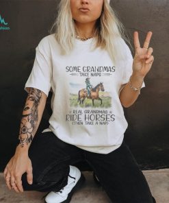 Some Grandmas Take Naps. Real Grandmas Ride Horses Then Take A Nap Tshirt