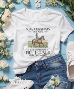 Some Grandmas Take Naps. Real Grandmas Ride Horses Then Take A Nap Tshirt