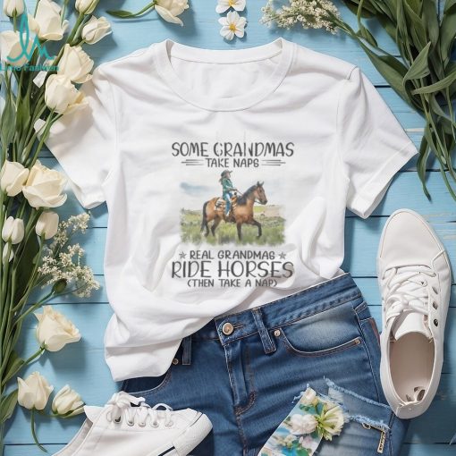 Some Grandmas Take Naps. Real Grandmas Ride Horses Then Take A Nap Tshirt
