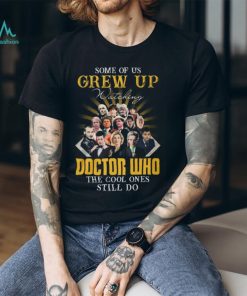 Some Of Us Grew Up Watching Doctor Who The Cool Ones Still Do T Shirt