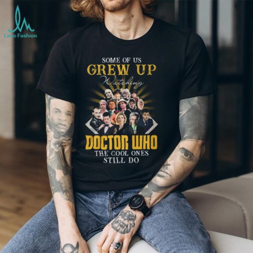 Some Of Us Grew Up Watching Doctor Who The Cool Ones Still Do T Shirt