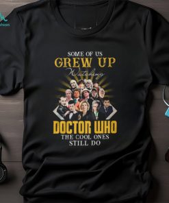 Some Of Us Grew Up Watching Doctor Who The Cool Ones Still Do T Shirt