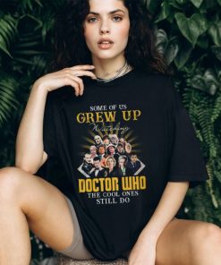 Some Of Us Grew Up Watching Doctor Who The Cool Ones Still Do T Shirt