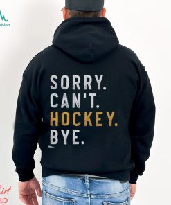 Sorry Can't Hockey Bye Shirt