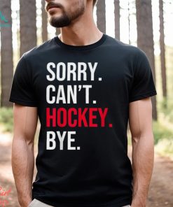 Sorry Can't Hockey Bye T Shirt