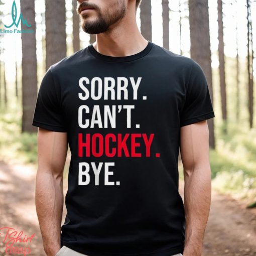 Sorry Can’t Hockey Bye T Shirt