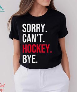 Sorry Can't Hockey Bye T Shirt