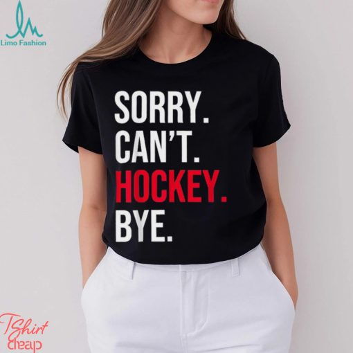 Sorry Can’t Hockey Bye T Shirt