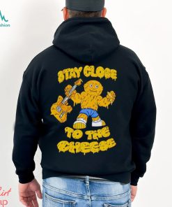 Stay close to the cheese shirt
